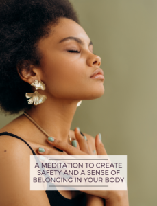A MEDITATION TO CREATE SAFETY AND SENSE OF BELONGING IN YOUR BODY